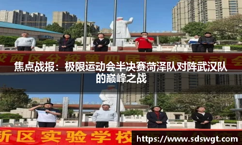 焦点战报:极限运动会半决赛菏泽队对阵武汉队的巅峰之战