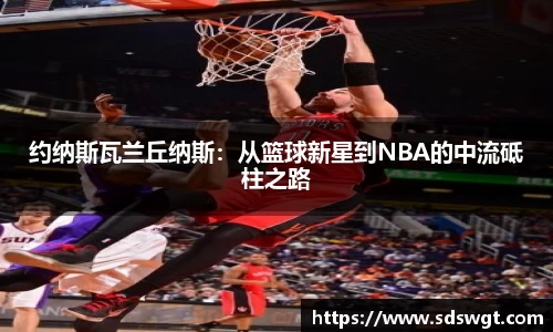 约纳斯瓦兰丘纳斯:从篮球新星到NBA的中流砥柱之路